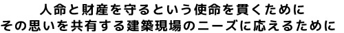 人命と財産を守るという使命を貫くために その思いを共有する建築現場のニーズに応えるために