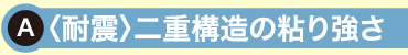A:(耐震)二重構造の粘り強さ