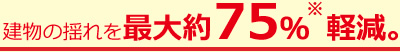 建物の揺れを最大約75％軽減。