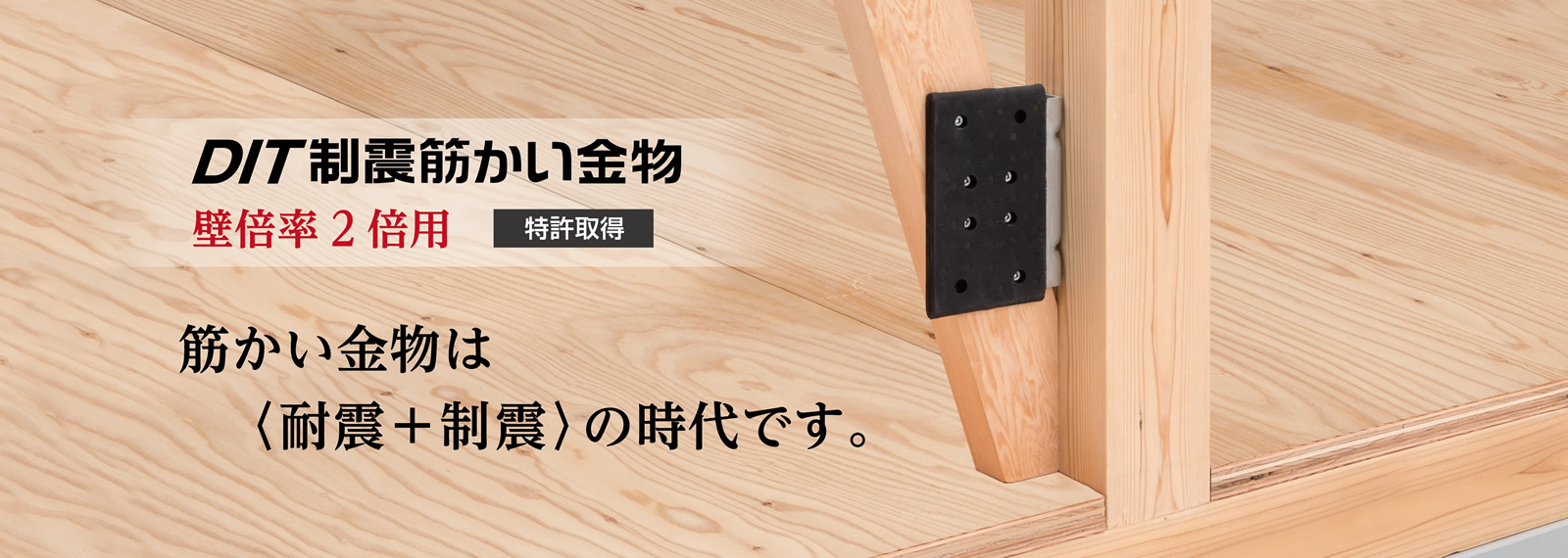 新開発　平成29年10月2日発売予定 筋かい金物は制震の時代です。壁倍率2倍。設計も、施工も、今まで通り！DIT制震筋かい金物